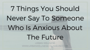 7 Things You Should Never Say To Someone Who Is Anxious About The Future