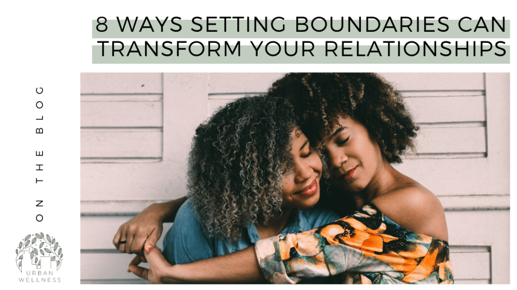 8 Ways Setting Boundaries Can Transform Your Relationships