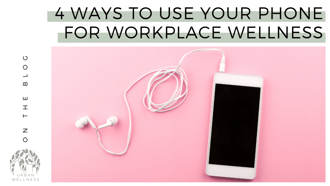 4 Ways to Use Your Phone for Workplace Wellness