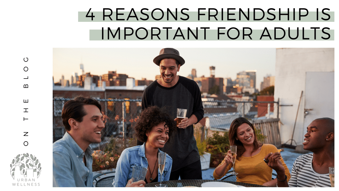 4 Reasons Friendship Is Important for Adults